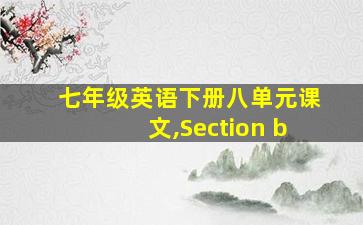 七年级英语下册八单元课文,Section b